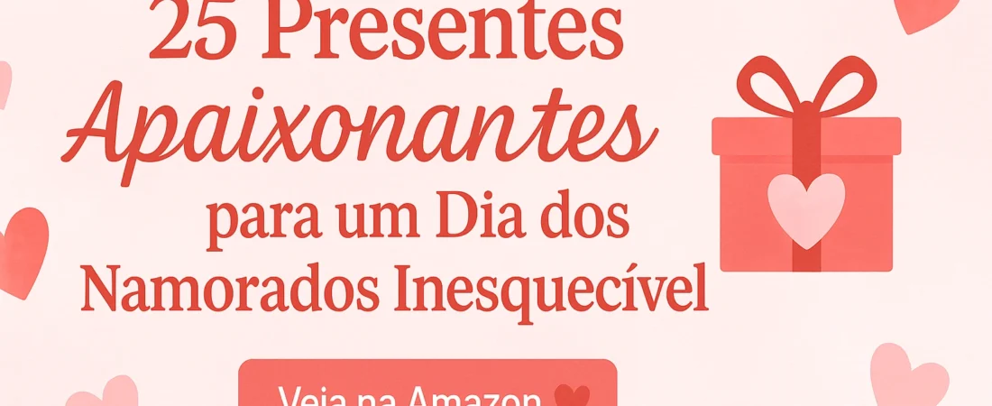 25 Presentes Apaixonantes para um Dia dos Namorados Inesquecível